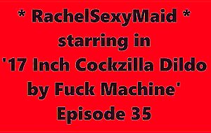 Rachelsexymaid - 35 - 17 inch cockzilla vibrator by fuck machine